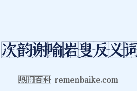 次韵谢喻岩叟反义词是什么意思的图片